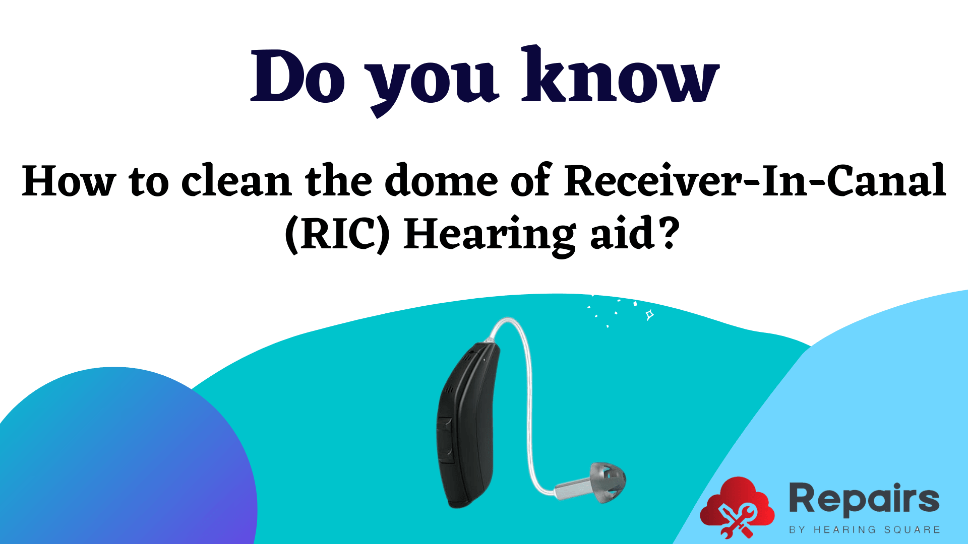 How to clean the dome of Receiver-In-Canal (RIC) Hearing aid